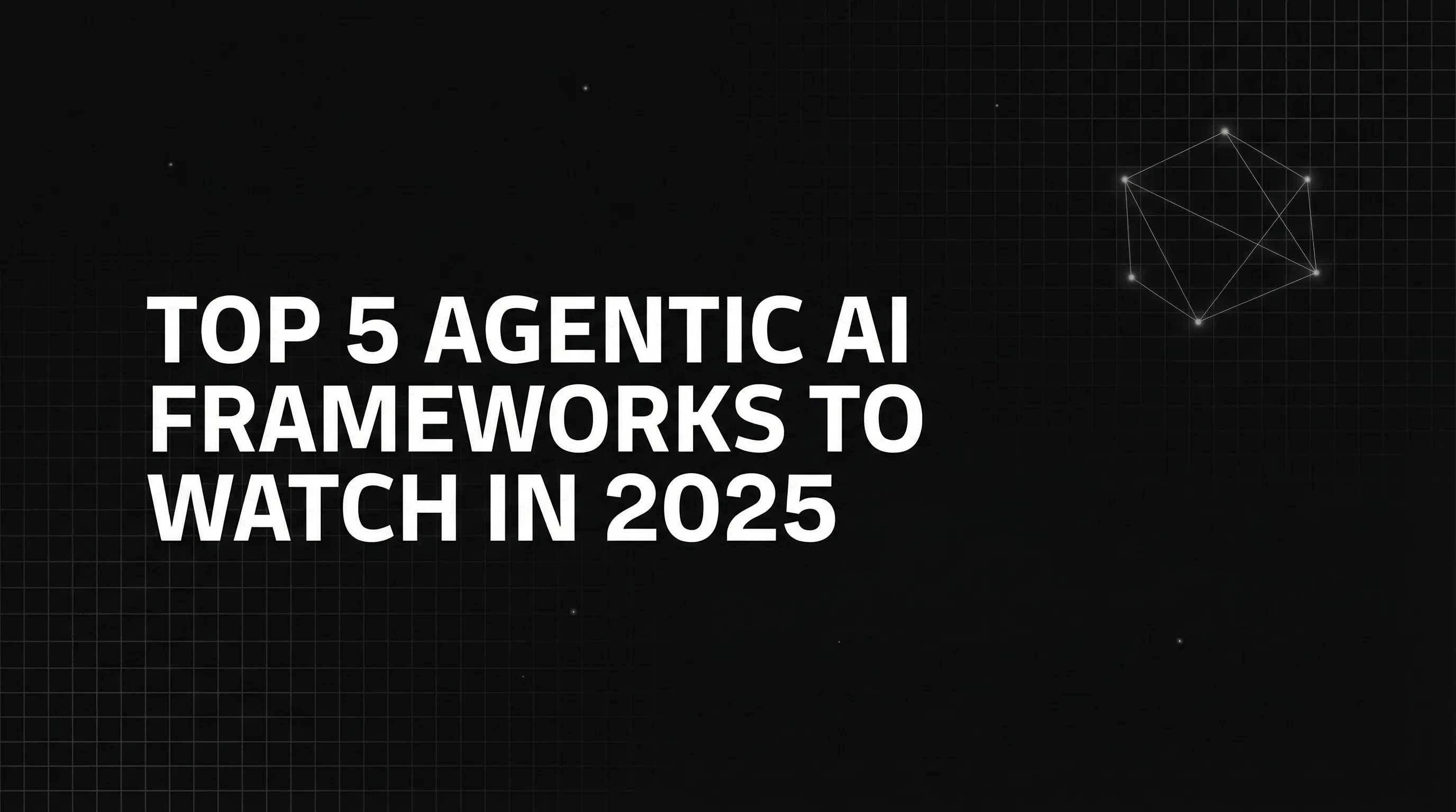 Top 5 Agentic AI Frameworks to Watch in 2025