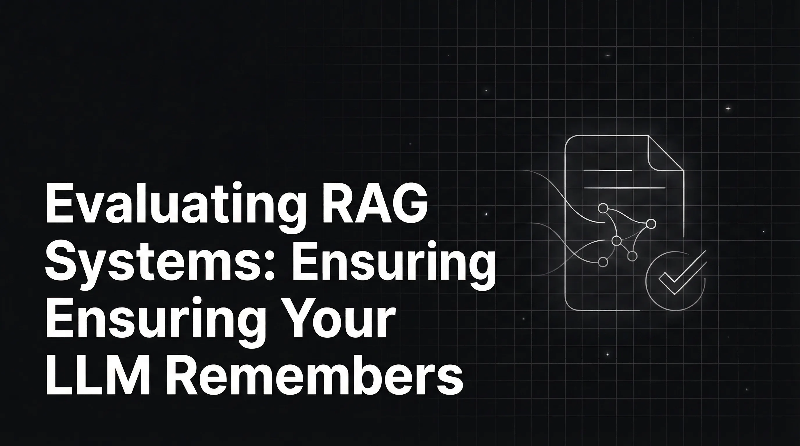 Evaluating RAG Systems: Ensuring Your LLM Remembers What It Reads