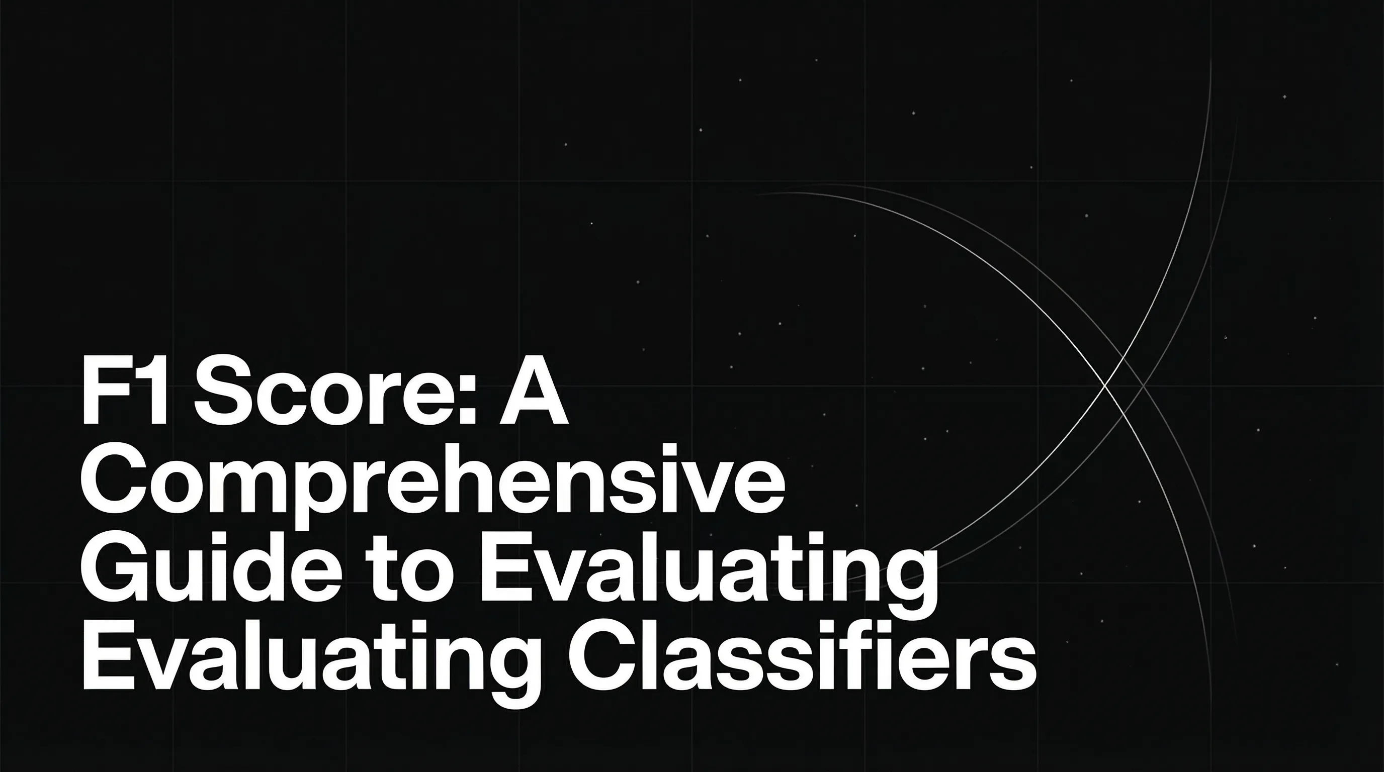 F1 Score: A Comprehensive Guide to Evaluating Classifiers