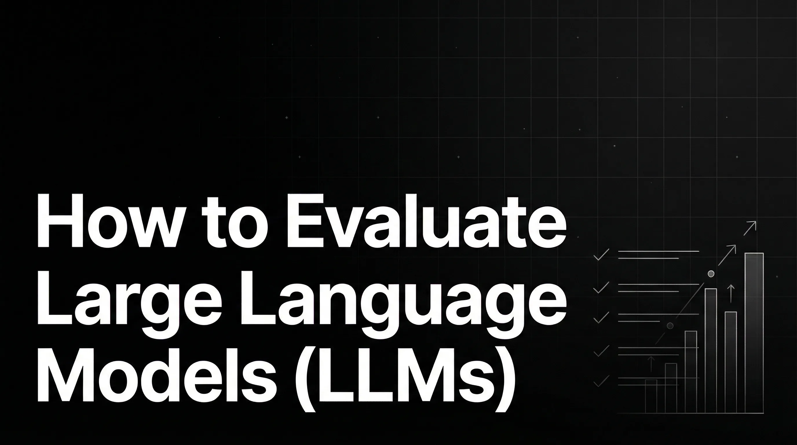 How to Evaluate Large Language Models (LLMs): Metrics That Drive Success