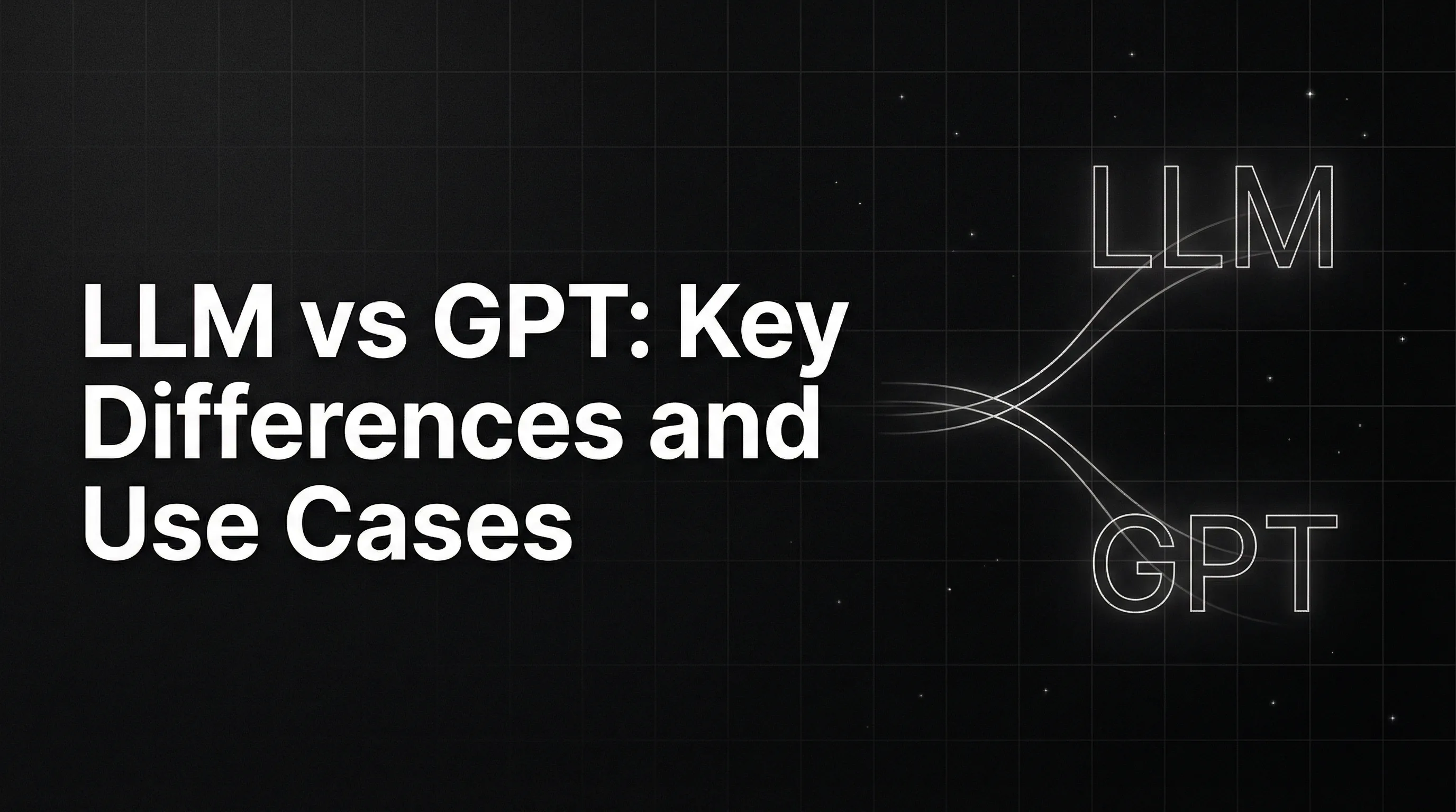 LLM vs GPT: Key Differences and Use Cases