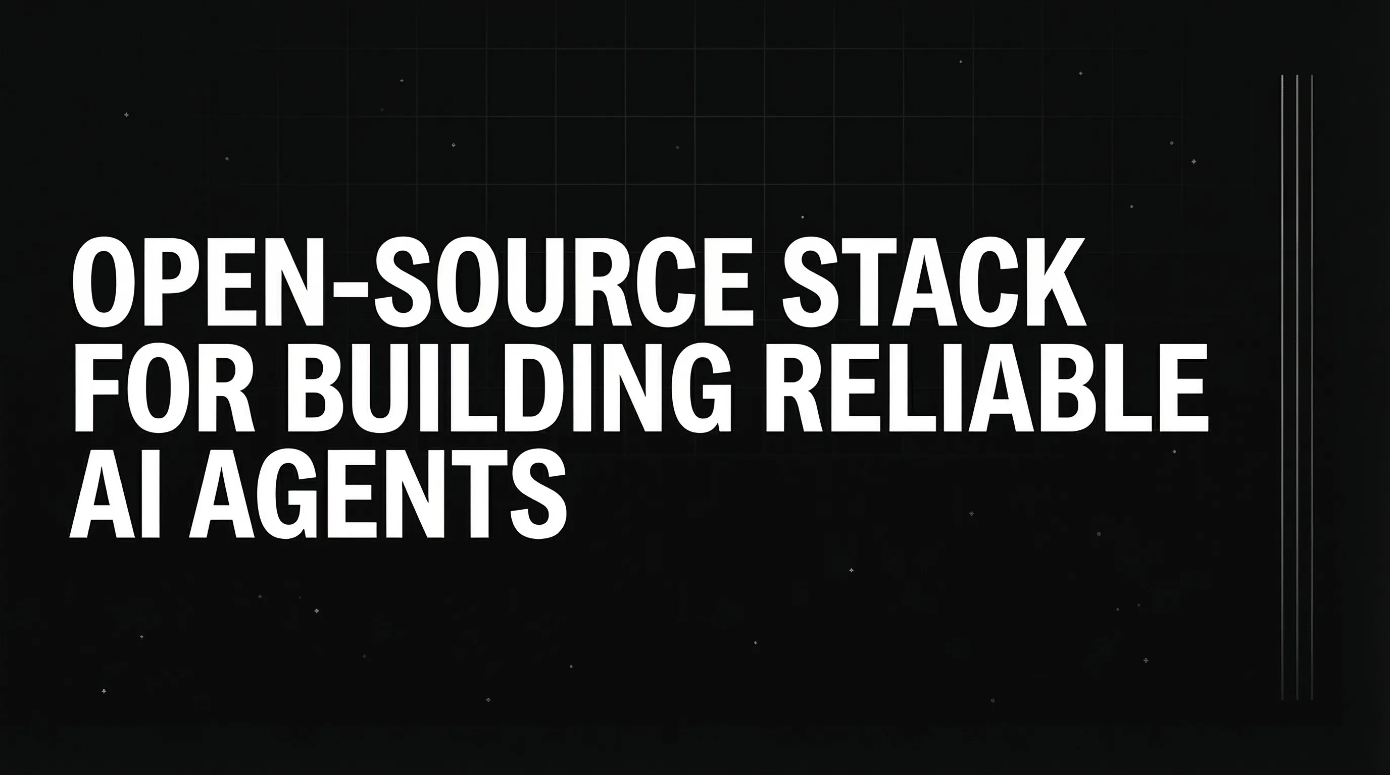 Open-Source Stack For Building Reliable AI Agents