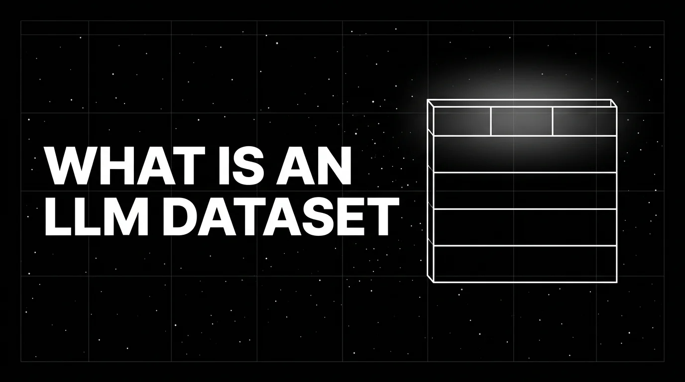 Editorial cover image on a pure black starfield background with faint white grid. Bold all-caps white headline WHAT IS AN LLM DATASET fills the left half. The right half shows a wireframe table schema with four stacked rows and a column header bar, drawn in pure white outlines with a soft white halo behind the header bar.